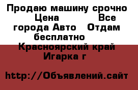 Продаю машину срочно!!! › Цена ­ 5 000 - Все города Авто » Отдам бесплатно   . Красноярский край,Игарка г.